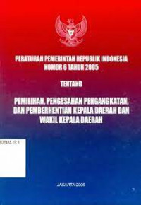 Image of Peraturan Pemerintah Republik Indonesia Nomor 6 Tahun 2005 Tentang Pemilihan, Pengesahan Pengangkatan, Dan Pemberhentian Kepala Daerah Dan Wakil Kepala Daerah